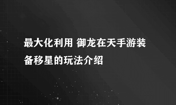 最大化利用 御龙在天手游装备移星的玩法介绍