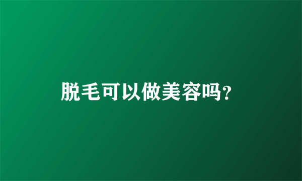 脱毛可以做美容吗？