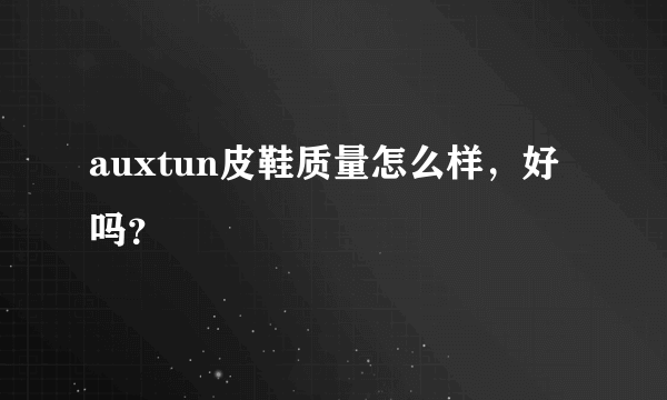 auxtun皮鞋质量怎么样，好吗？