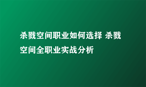 杀戮空间职业如何选择 杀戮空间全职业实战分析