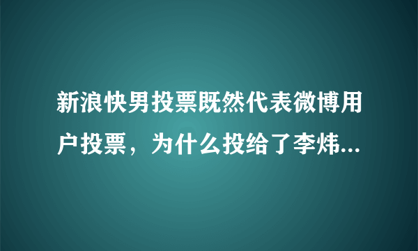 新浪快男投票既然代表微博用户投票，为什么投给了李炜不是陈翔（陈翔微博粉丝更多啊)