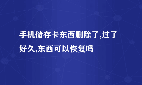 手机储存卡东西删除了,过了好久,东西可以恢复吗