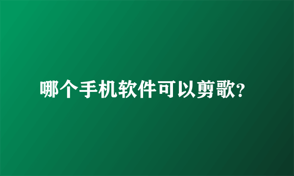 哪个手机软件可以剪歌？