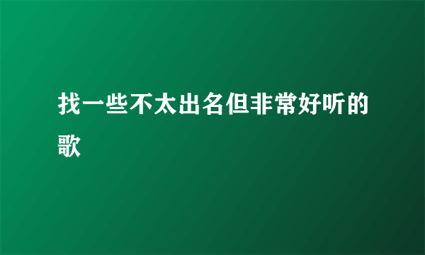 找一些不太出名但非常好听的歌