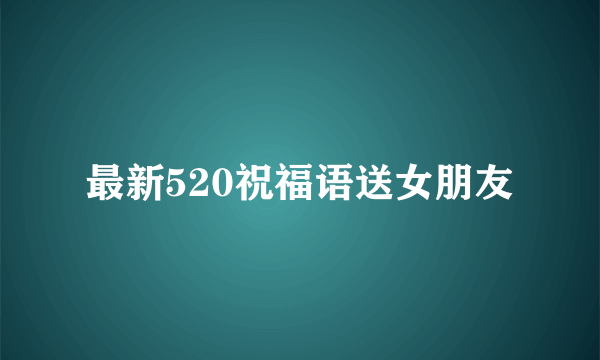 最新520祝福语送女朋友