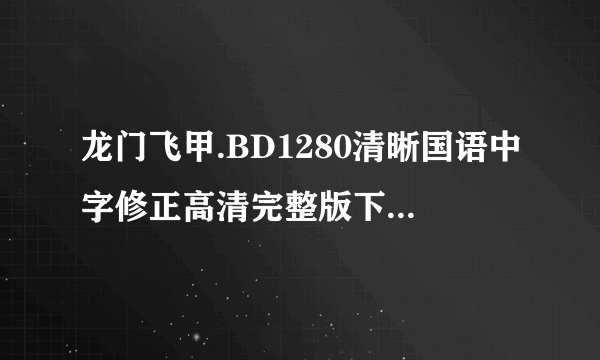 龙门飞甲.BD1280清晰国语中字修正高清完整版下载地址有么？谢谢