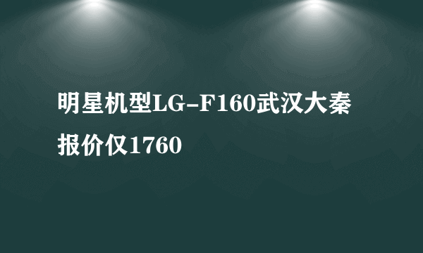 明星机型LG-F160武汉大秦报价仅1760