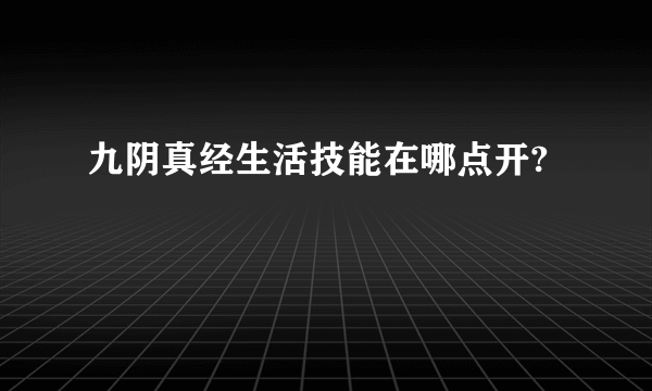 九阴真经生活技能在哪点开?