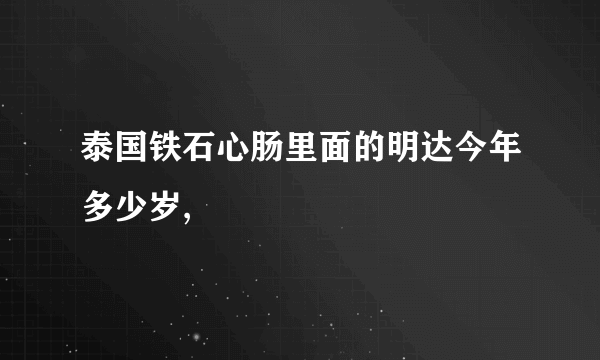 泰国铁石心肠里面的明达今年多少岁,