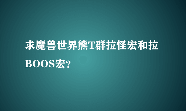 求魔兽世界熊T群拉怪宏和拉BOOS宏？