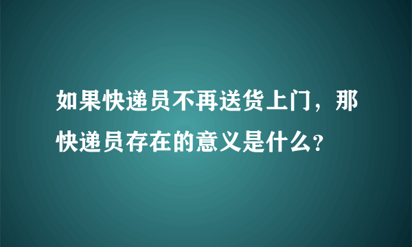 如果快递员不再送货上门，那快递员存在的意义是什么？