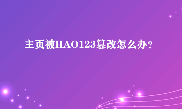 主页被HAO123篡改怎么办？