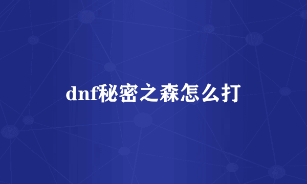 dnf秘密之森怎么打