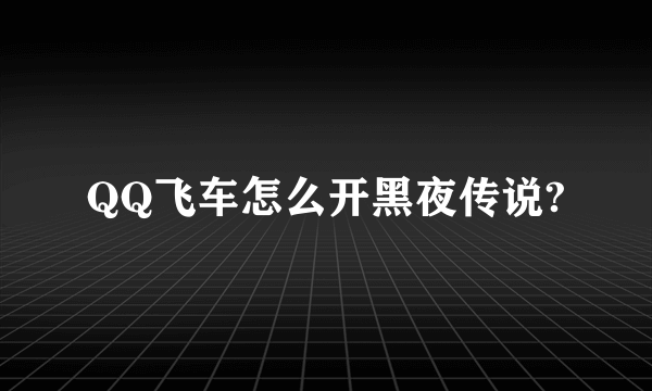 QQ飞车怎么开黑夜传说?