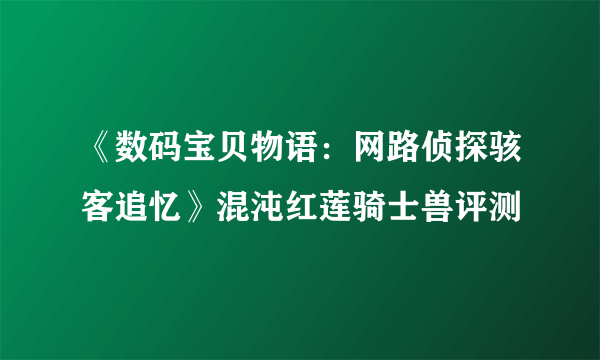 《数码宝贝物语：网路侦探骇客追忆》混沌红莲骑士兽评测