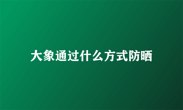 大象通过什么方式防晒