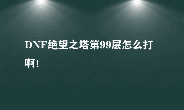 DNF绝望之塔第99层怎么打啊！