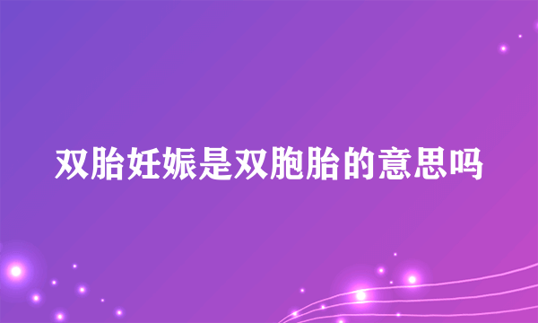 双胎妊娠是双胞胎的意思吗