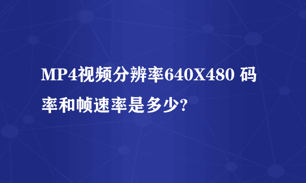 MP4视频分辨率640X480 码率和帧速率是多少?