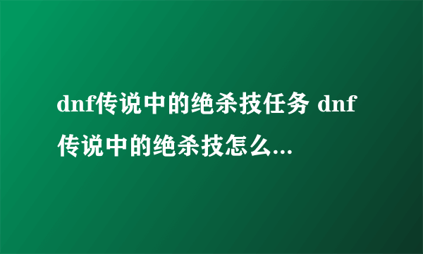 dnf传说中的绝杀技任务 dnf传说中的绝杀技怎么用有什么用