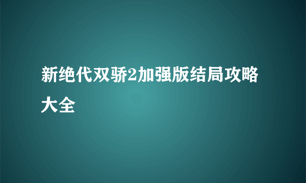 新绝代双骄2加强版结局攻略大全