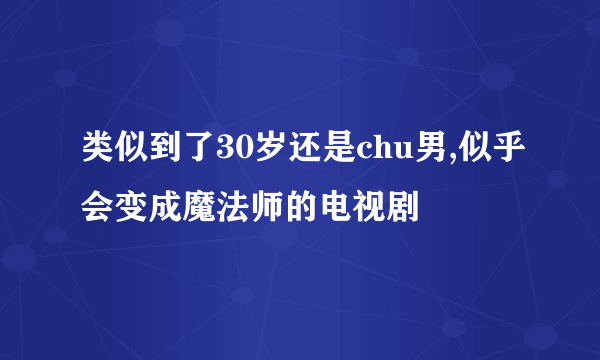 类似到了30岁还是chu男,似乎会变成魔法师的电视剧