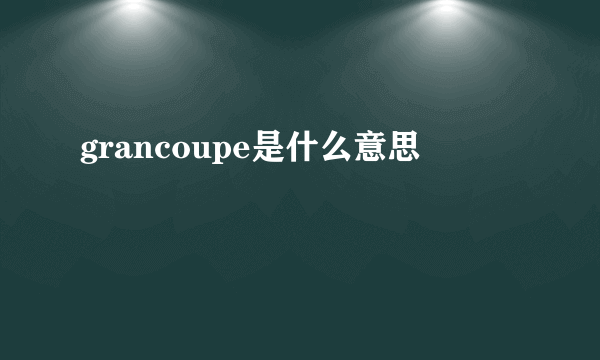 grancoupe是什么意思