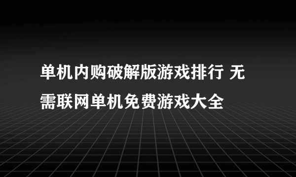 单机内购破解版游戏排行 无需联网单机免费游戏大全