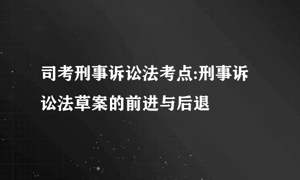 司考刑事诉讼法考点:刑事诉讼法草案的前进与后退