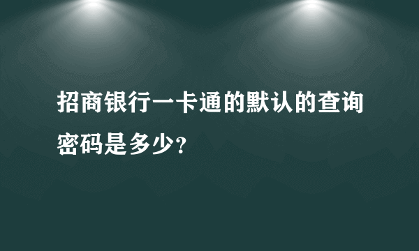 招商银行一卡通的默认的查询密码是多少？