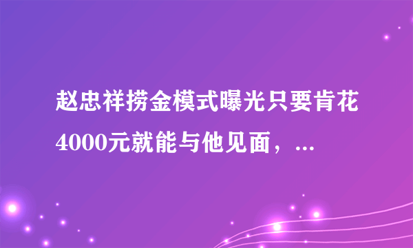 赵忠祥捞金模式曝光只要肯花4000元就能与他见面，对此你怎么看？