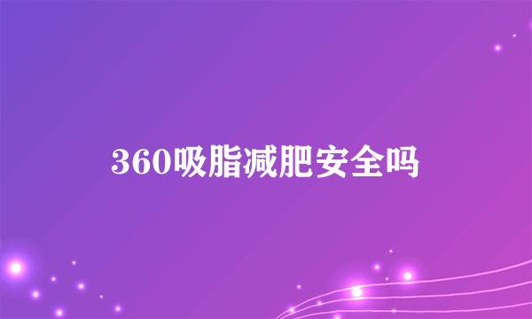 360吸脂减肥安全吗