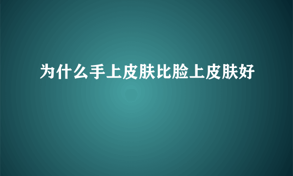 为什么手上皮肤比脸上皮肤好