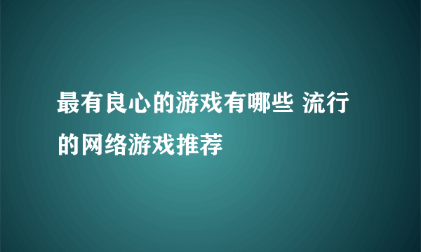 最有良心的游戏有哪些 流行的网络游戏推荐