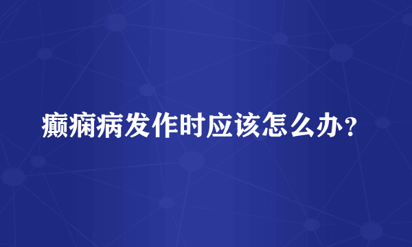 癫痫病发作时应该怎么办？