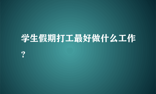 学生假期打工最好做什么工作？