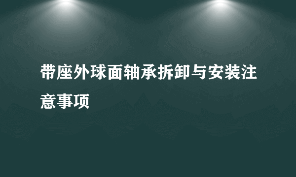 带座外球面轴承拆卸与安装注意事项