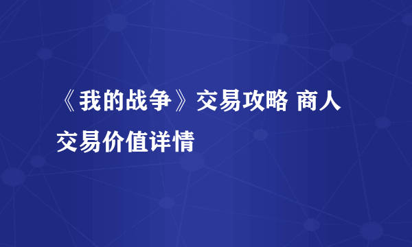 《我的战争》交易攻略 商人交易价值详情