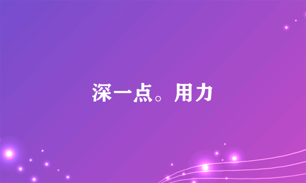 深一点。用力