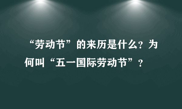 “劳动节”的来历是什么？为何叫“五一国际劳动节”？