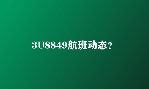 3U8849航班动态？