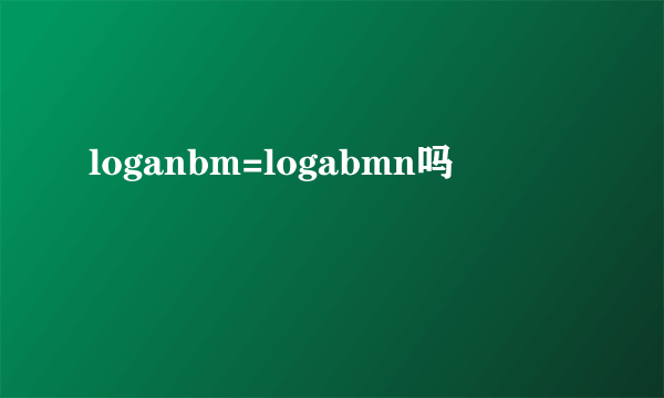 loganbm=logabmn吗