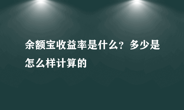 余额宝收益率是什么？多少是怎么样计算的