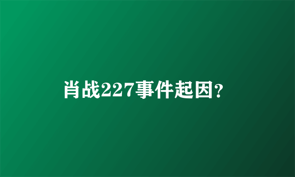 肖战227事件起因？