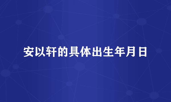 安以轩的具体出生年月日