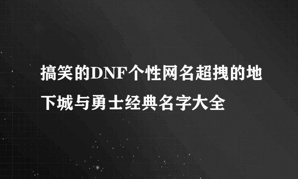 搞笑的DNF个性网名超拽的地下城与勇士经典名字大全