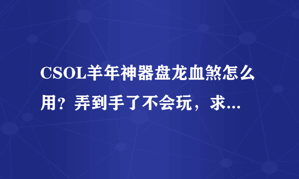 CSOL羊年神器盘龙血煞怎么用？弄到手了不会玩，求大神指点。好歹也是羊年神器不会是坑吧？