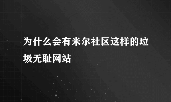 为什么会有米尔社区这样的垃圾无耻网站