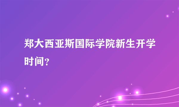 郑大西亚斯国际学院新生开学时间？