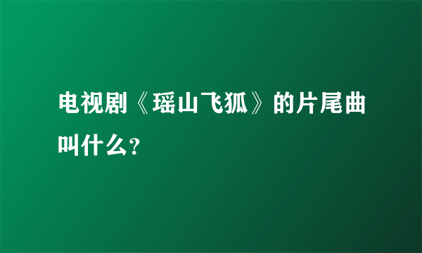 电视剧《瑶山飞狐》的片尾曲叫什么？